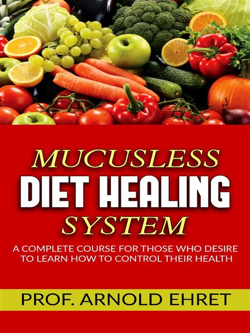 Title details for Mucusless-Diet Healing System--A Complete Course for Those Who Desire to Learn How to Control Their Health by Arnold Ehret - Available